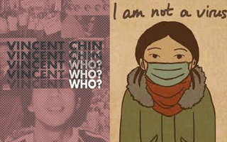 Left: Image of man with overlayed text that goes from "Vincent Chin?" to "Vincent Who?" to finally just "Who?" Right: Drawing of girl with the text, "I am not a virus."