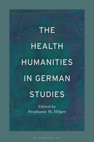 The Health Humanities in German Studies edited by Stephanie M. Hilger