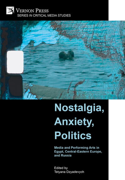 Book cover for, "Nostalgia, Anxiety, Politics: Media and Performing Arts in Egypt, Central-Eastern Europe, and Russia"